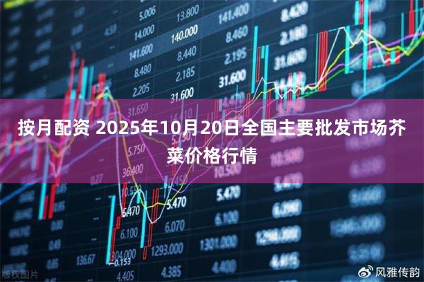 按月配资 2025年10月20日全国主要批发市场芥菜价格行情