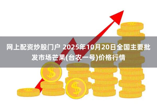 网上配资炒股门户 2025年10月20日全国主要批发市场芒果(台农一号)价格行情