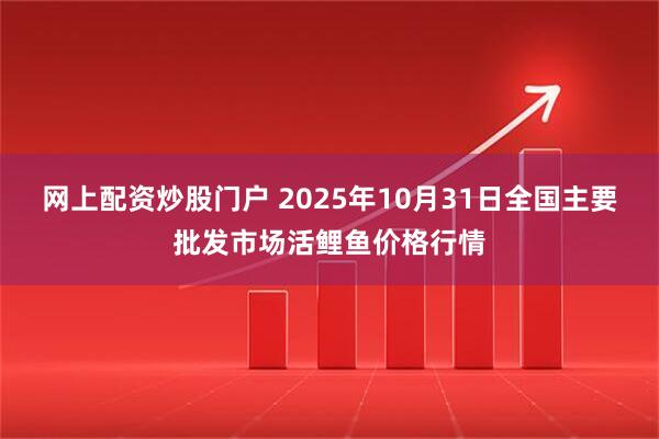 网上配资炒股门户 2025年10月31日全国主要批发市场活鲤鱼价格行情