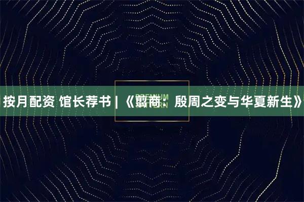 按月配资 馆长荐书 | 《翦商:殷周之变与华夏新生》