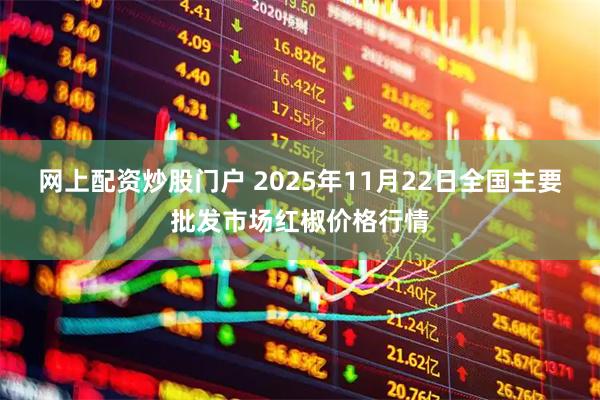 网上配资炒股门户 2025年11月22日全国主要批发市场红椒价格行情