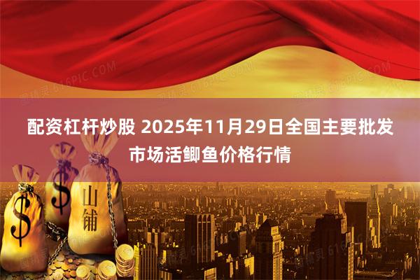 配资杠杆炒股 2025年11月29日全国主要批发市场活鲫鱼价格行情