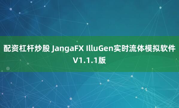 配资杠杆炒股 JangaFX IlluGen实时流体模拟软件V1.1.1版