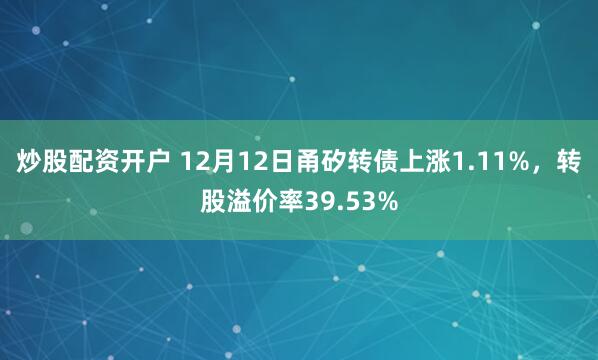 炒股配资开户 12月12日甬矽转债上涨1.11%，转股溢价率39.53%