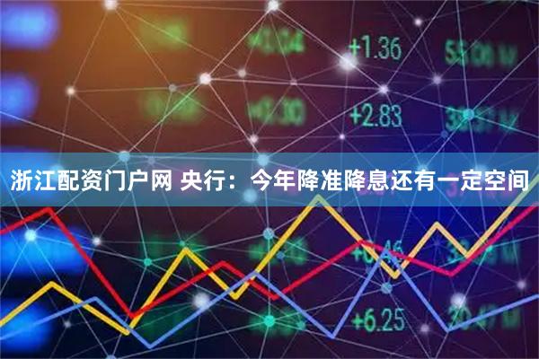 浙江配资门户网 央行：今年降准降息还有一定空间