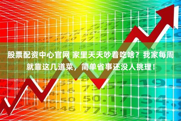 股票配资中心官网 家里天天吵着吃啥？我家每周就靠这几道菜，简单省事还没人挑理！