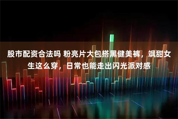 股市配资合法吗 粉亮片大包搭黑健美裤，飒甜女生这么穿，日常也能走出闪光派对感