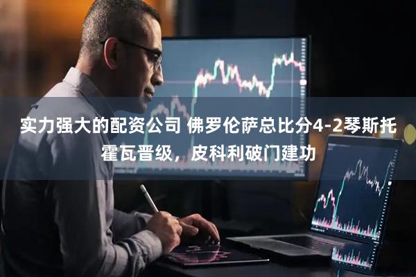 实力强大的配资公司 佛罗伦萨总比分4-2琴斯托霍瓦晋级，皮科利破门建功