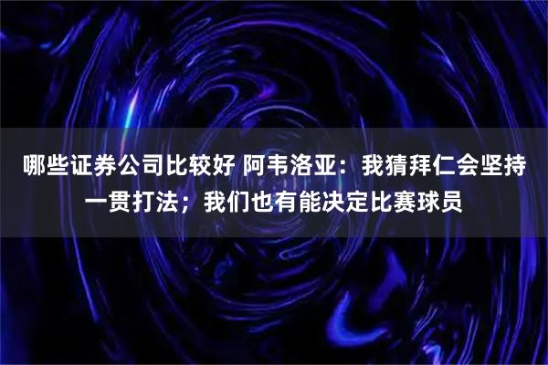 哪些证券公司比较好 阿韦洛亚：我猜拜仁会坚持一贯打法；我们也有能决定比赛球员