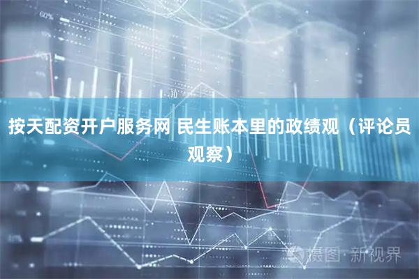 按天配资开户服务网 民生账本里的政绩观（评论员观察）