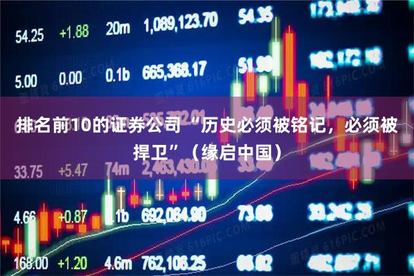 排名前10的证券公司 “历史必须被铭记，必须被捍卫”（缘启中国）